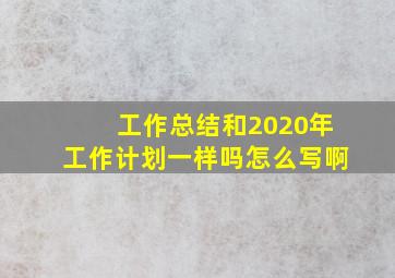 工作总结和2020年工作计划一样吗怎么写啊