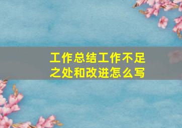 工作总结工作不足之处和改进怎么写