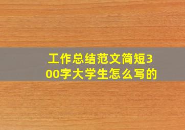 工作总结范文简短300字大学生怎么写的