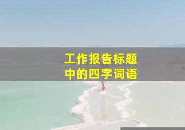 工作报告标题中的四字词语