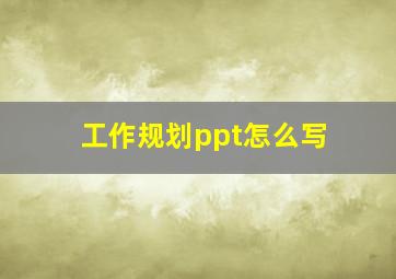 工作规划ppt怎么写