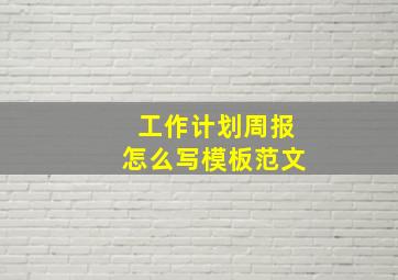 工作计划周报怎么写模板范文