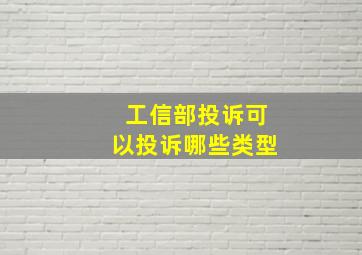 工信部投诉可以投诉哪些类型