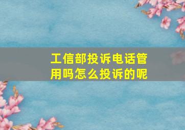 工信部投诉电话管用吗怎么投诉的呢