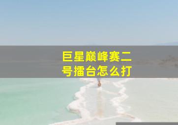 巨星巅峰赛二号擂台怎么打