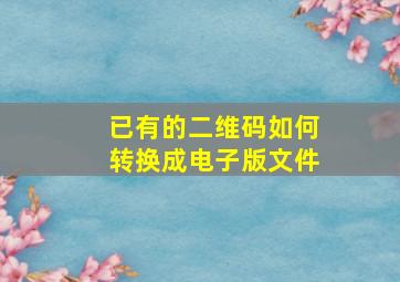 已有的二维码如何转换成电子版文件