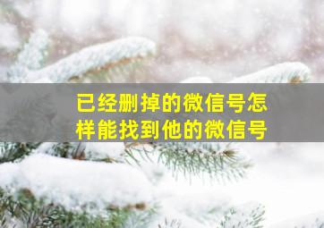 已经删掉的微信号怎样能找到他的微信号