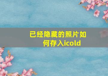 已经隐藏的照片如何存入icold