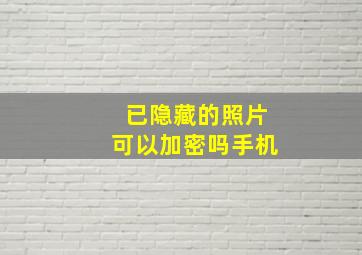 已隐藏的照片可以加密吗手机