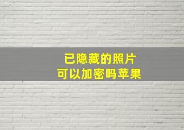 已隐藏的照片可以加密吗苹果