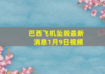 巴西飞机坠毁最新消息1月9日视频