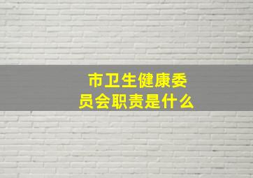 市卫生健康委员会职责是什么