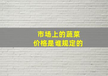 市场上的蔬菜价格是谁规定的