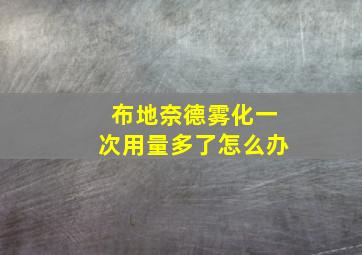 布地奈德雾化一次用量多了怎么办