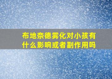 布地奈德雾化对小孩有什么影响或者副作用吗