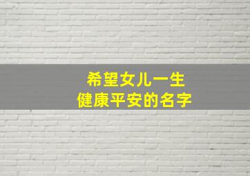 希望女儿一生健康平安的名字