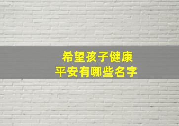 希望孩子健康平安有哪些名字