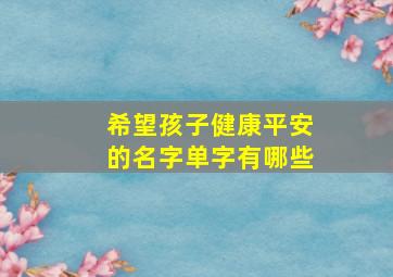 希望孩子健康平安的名字单字有哪些