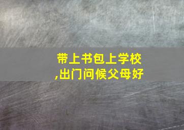 带上书包上学校,出门问候父母好