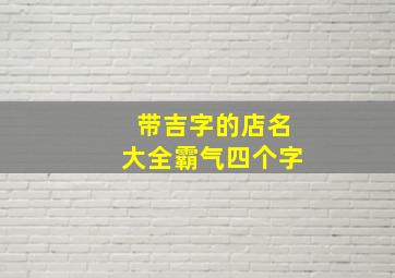 带吉字的店名大全霸气四个字