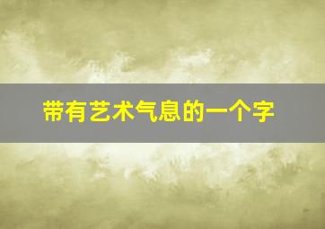 带有艺术气息的一个字