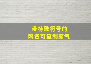 带特殊符号的网名可复制霸气