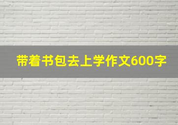 带着书包去上学作文600字