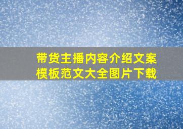 带货主播内容介绍文案模板范文大全图片下载