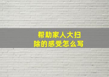 帮助家人大扫除的感受怎么写