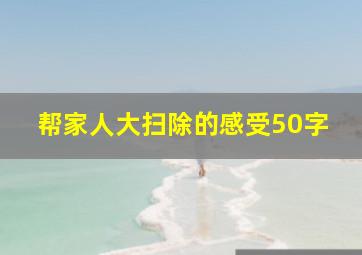 帮家人大扫除的感受50字