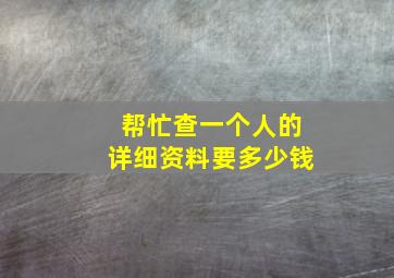 帮忙查一个人的详细资料要多少钱