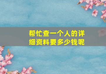 帮忙查一个人的详细资料要多少钱呢