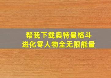 帮我下载奥特曼格斗进化零人物全无限能量