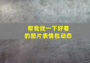 帮我找一下好看的图片表情包动态