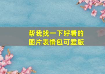 帮我找一下好看的图片表情包可爱版