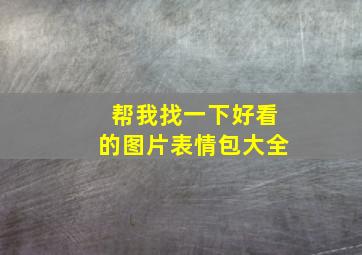 帮我找一下好看的图片表情包大全