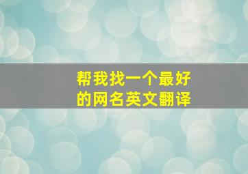 帮我找一个最好的网名英文翻译