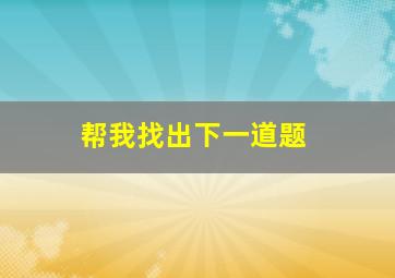 帮我找出下一道题