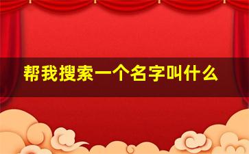 帮我搜索一个名字叫什么