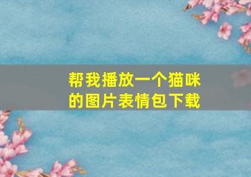 帮我播放一个猫咪的图片表情包下载