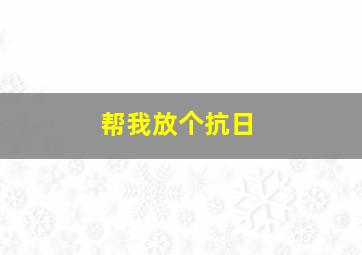 帮我放个抗日