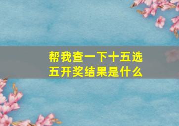 帮我查一下十五选五开奖结果是什么