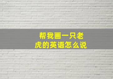 帮我画一只老虎的英语怎么说