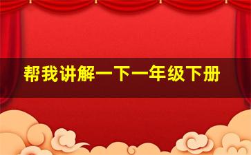 帮我讲解一下一年级下册