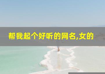 帮我起个好听的网名,女的