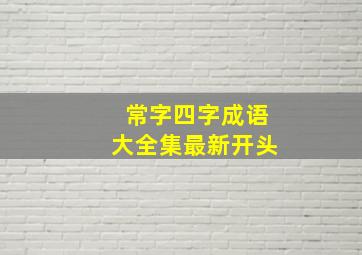 常字四字成语大全集最新开头