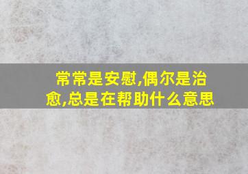 常常是安慰,偶尔是治愈,总是在帮助什么意思