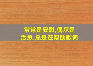 常常是安慰,偶尔是治愈,总是在帮助歌词