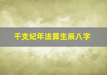 干支纪年法算生辰八字