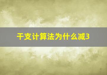 干支计算法为什么减3